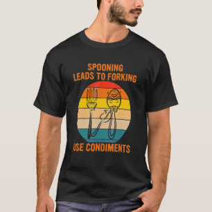 Spooning Leads To Forking Use Condiments Apparel T-Shirt