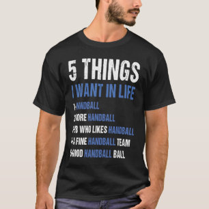 Sport 5 Things I Want In Life Handball T-Shirt