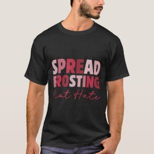 Spread Frosting Not Hate - Funny Baking Lovers Bak T-Shirt