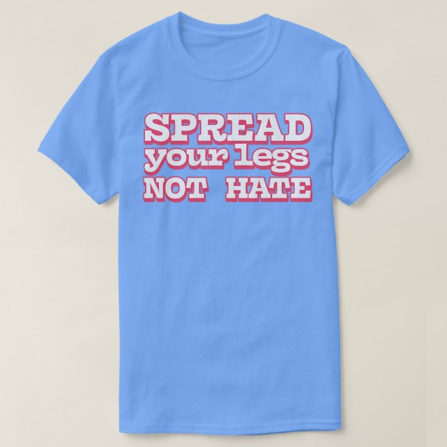 Spread Your Legs Not Hate 1 T-Shirt (Design Front)