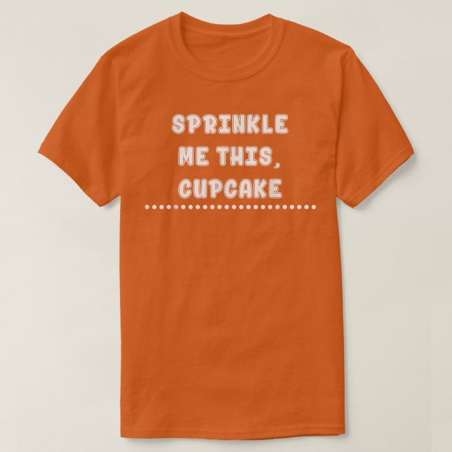 Sprinkle Me This Cupcake Baking Funny Sarcasm  T-Shirt (Design Front)