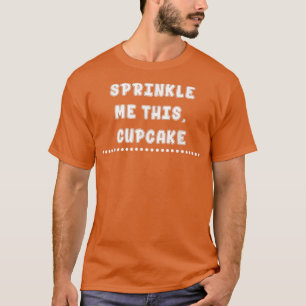 Sprinkle Me This Cupcake Baking Funny Sarcasm T-Shirt