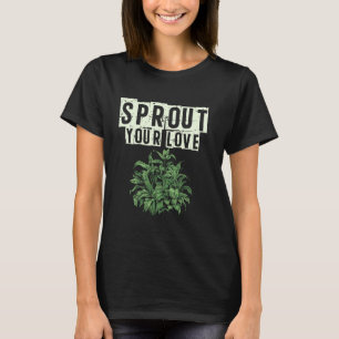 Sprout Your Love Gardener Plants Garden Flower Gar T-Shirt