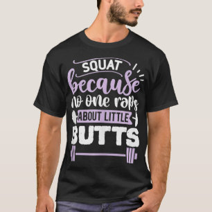 Squat Because No One Raps About Little Butts Gym W T-Shirt