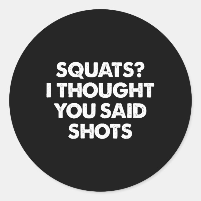 Squats I Thought You Said Shots  Classic Round Sticker (Front)