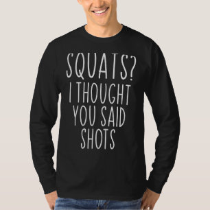 Squats I Thought You Said Shots Drinking Shots T-Shirt