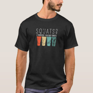 Squats I Thought You Said Shots Exercise T-Shirt
