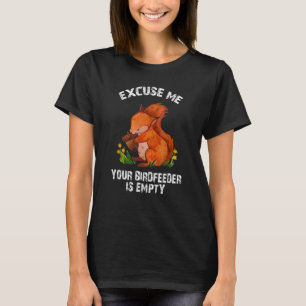 Squirrel - Excuse Me Your Bird Feeder Is Empty Fun T-Shirt