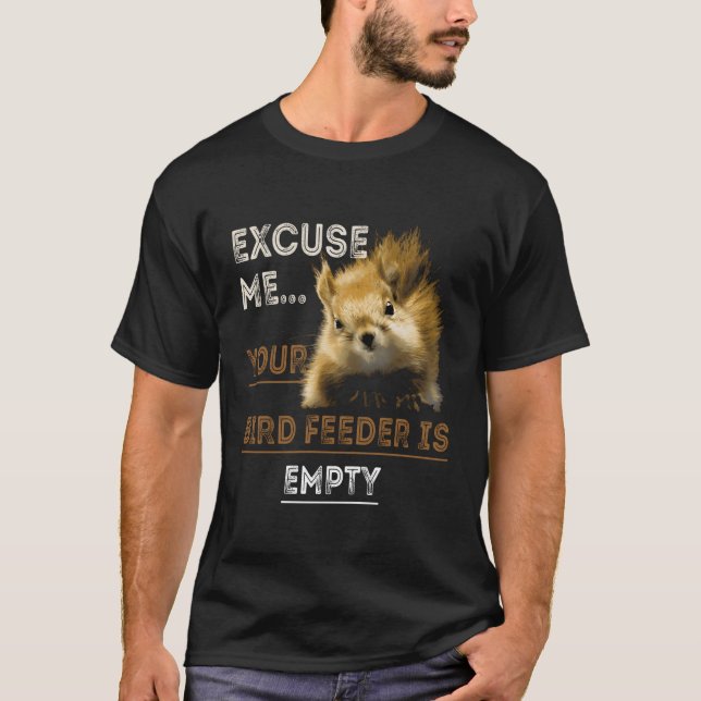 Squirrel Excuse Me Your Bird Feeder Is Empty T-Shirt (Front)