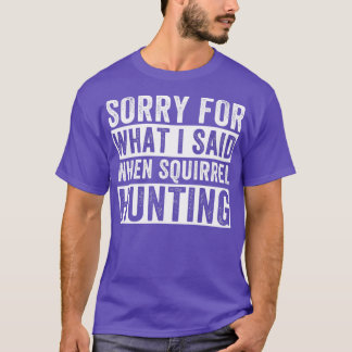 Squirrel Hunter Sorry For What I Said When Squirre T-Shirt