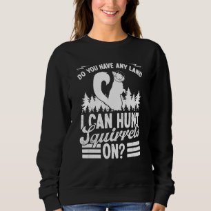 Squirrel Hunting Do you have any Land Squirrel Hun Sweatshirt