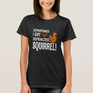 Squirrel - I Get Distracted Squirrel T-Shirt