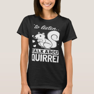 Squirrel  If You Want Me To Listen Talk About Squi T-Shirt