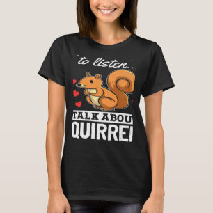 Squirrel If You Want Me To Listen Talk About Squir T-Shirt
