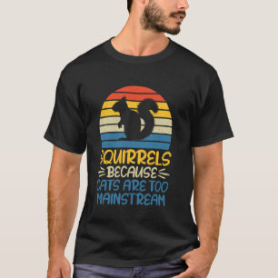 Squirrels Because Cats Are Too Mainstream Squirrel T-Shirt