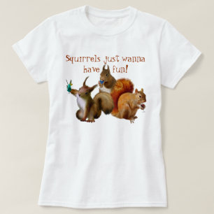 Squirrels Just Wanna Have Fun T-Shirt
