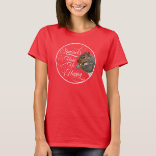 Squirrels Make Me Happy - squirrel lover T-Shirt