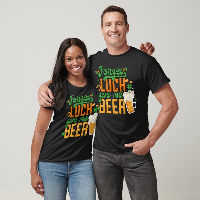 St. Patrick Day Forget Luck Give Me Beer T-Shirt (Unisex)