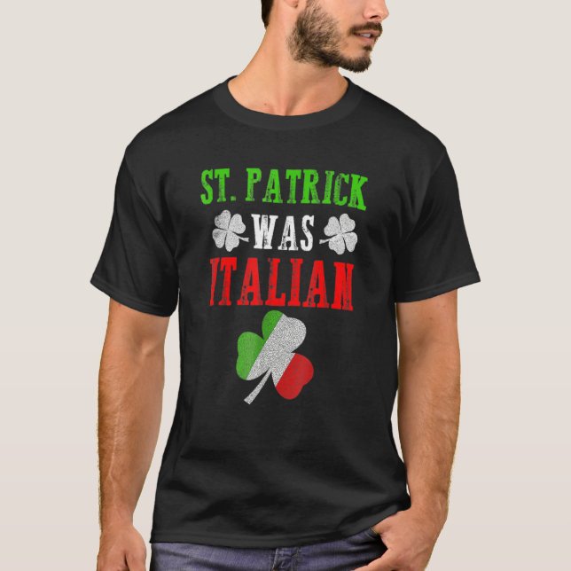 St Patrick Was Italian St Patrick's Day Funny Gift T-Shirt (Front)