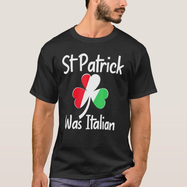 St. Patrick Was Italian St. Patrick's Day Funny It T-Shirt (Front)
