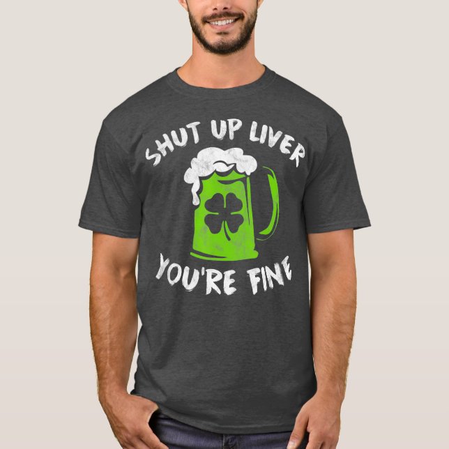 St Patricks Day Drinking  Shut Up Liver Youre T-Shirt (Front)