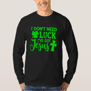 St Patrick's Day I Don't Need Luck I've Got Jesus T-Shirt