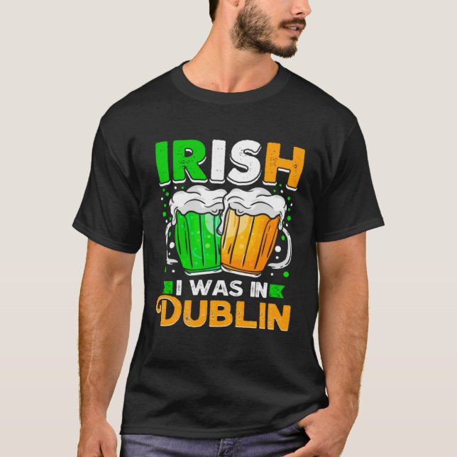 St Patricks Day Irish I Was In Dublin  Paddys Day T-Shirt (Front)