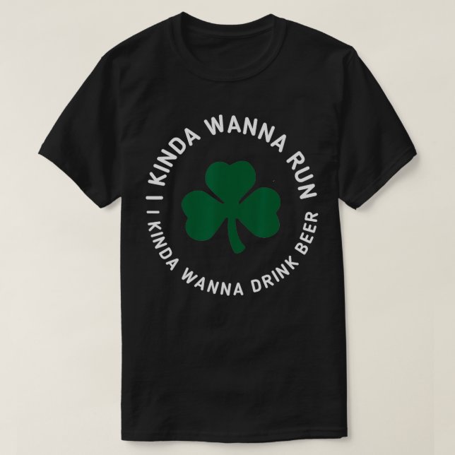 St Patricks Day Running I Kinda Wanna Run Drink Be T-Shirt (Design Front)