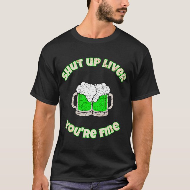 St Patrick's Day Shut Up Liver You're Fine T-Shirt (Front)
