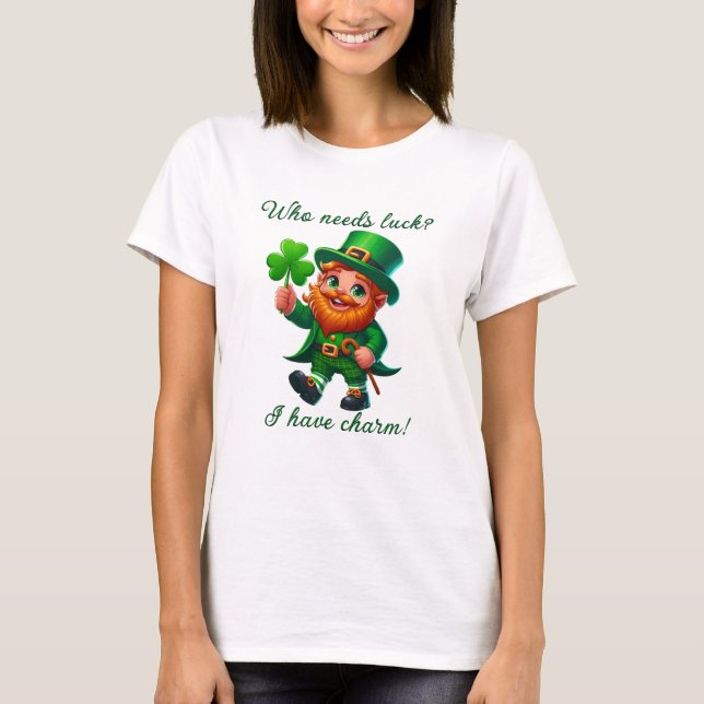 St Patricks Day Who Needs Luck I Have Charm T-Shirt (Front)