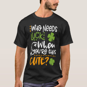 St Patricks Day Who Needs Luck When You're This Cu T-Shirt