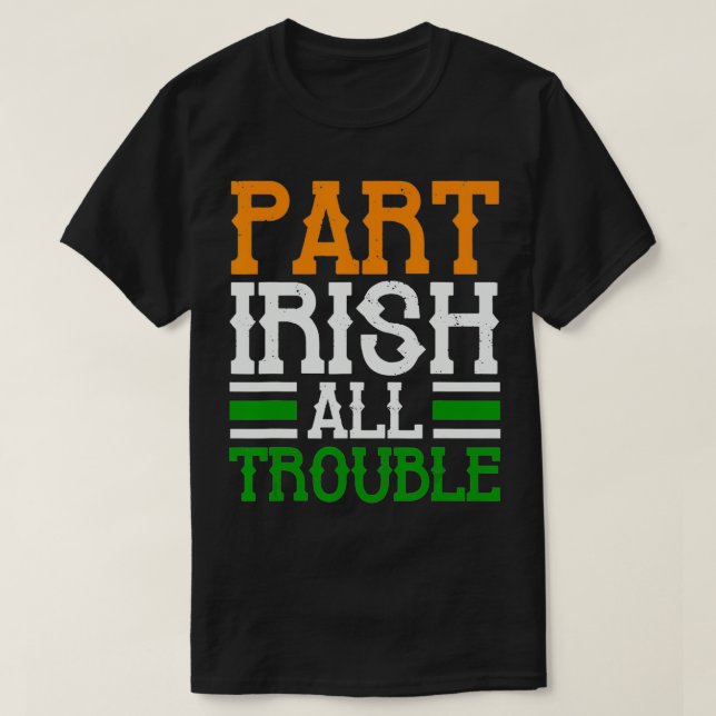 St Patricks Part Irish All Trouble Funny  T-Shirt (Design Front)