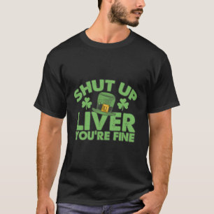 St Pattys Day Shut Up Liver You'Re Fine T-Shirt