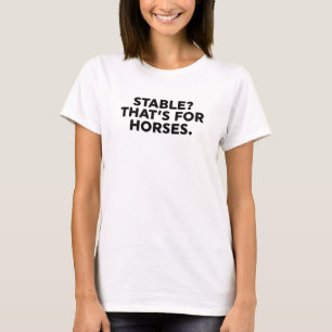Stable? That's For Horses. T-Shirt