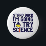 Stand Back I'm Going To Try Science Funny Geek 6 Cm Round Badge<br><div class="desc">Stand Back. I'm Going to Try Science. Funny and sarcastic science pun design for those who love science and doing lab research and experiment. Cool and humorous quote merchandise for science teacher, scientist and students. Perfect for science geek, nerd, high school teacher, student majoring in chemistry and those who love...</div>