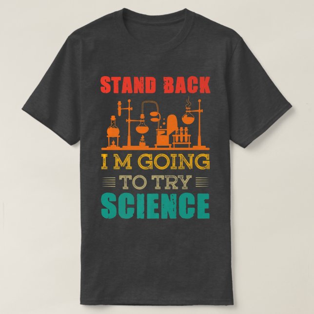 Stand Back I'm Going to try Science Scientist Shir T-Shirt (Design Front)