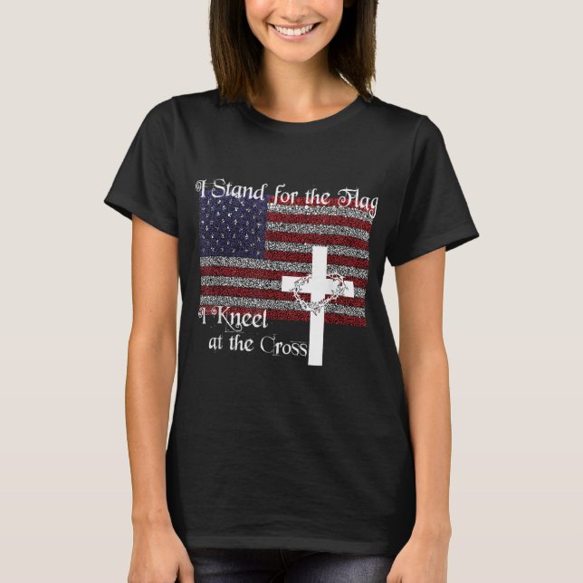 Stand for the Flag I Kneel at the Cross Patriotic  T-Shirt (Front)