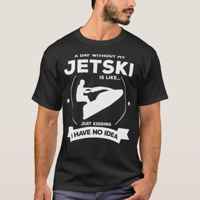 Stand Up Jet Ski a Day Without My Jet Ski Is Like  T-Shirt (Front)