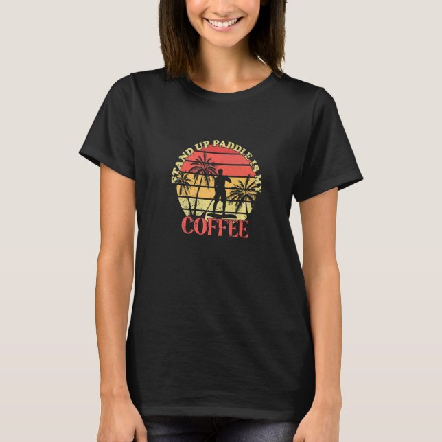 Stand Up Paddle Is My Coffee SUP Board Stand Up Pa T-Shirt (Front)