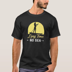 Stand Up Paddle Long Time No Sea Sup Board T-Shirt