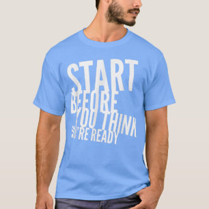 Start Before You Think You're Ready Gym Motivation T-Shirt