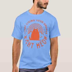 Start Living Your Dreams Right Meow T-Shirt