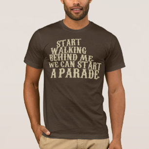 Start walking behind me. We can start a parade. T-Shirt