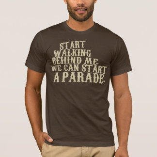 Start walking behind me. We can start a parade. T-Shirt
