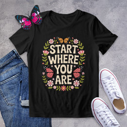 Start Where You Are Shirt – Encouraging Butterfly 