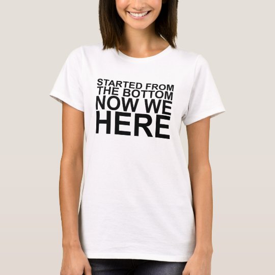 Started From The Bottom Now We Here T-Shirts.png T-Shirt