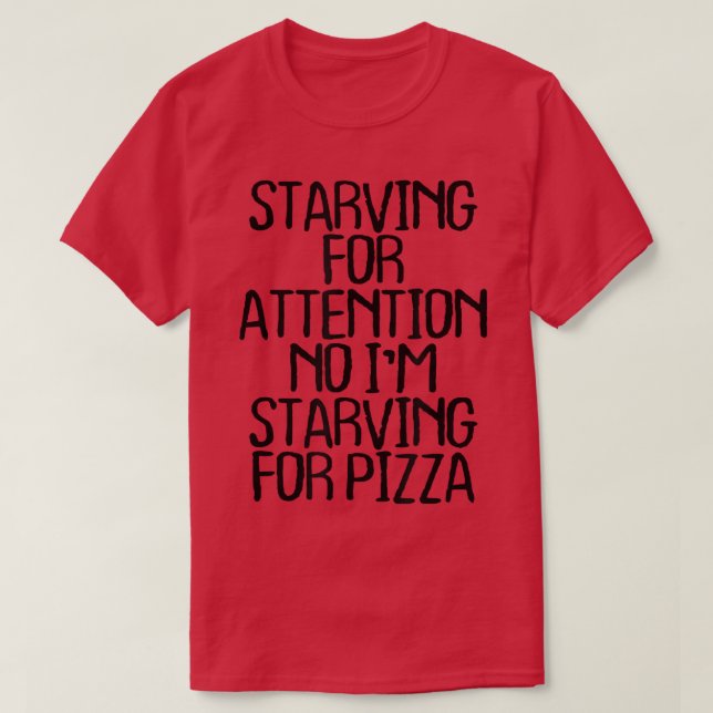 Starving For Attention No I'm Starving For Pizza F T-Shirt (Design Front)