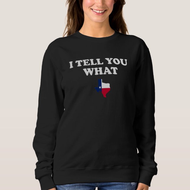State Of Texas Pride  I Tell You What Sweatshirt (Front)