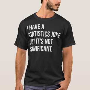 Statistic Joke But Not Significant Math Teacher Pr T-Shirt
