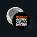 Statistician I Try To Make Things Funny Quote Cool 3 Cm Round Badge<br><div class="desc">Funny Statistician Sayings "Statistician I Try To Make Things Idiot Proof But They Keep Making Better Idiots". Grab this Funny Statistician design as a funny gifts for an awesome mum,  dad or friend.</div>